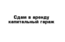 Сдам в аренду капитальный гараж